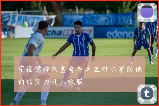 霍福德称约基奇与库里难以单防他们的实力让人叹服