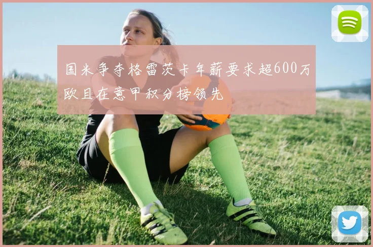 国米争夺格雷茨卡年薪要求超600万欧且在意甲积分榜领先