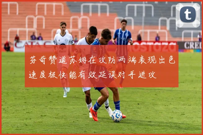 芬奇赞道苏姆在攻防两端表现出色速度极快能有效延误对手进攻