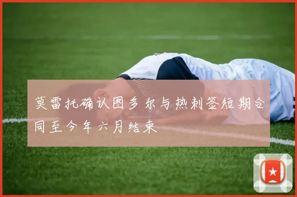 莫雷托确认图多尔与热刺签短期合同至今年六月结束