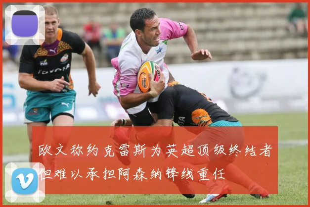 欧文称约克雷斯为英超顶级终结者但难以承担阿森纳锋线重任