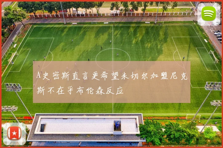 A史密斯直言更希望米切尔加盟尼克斯不在乎布伦森反应