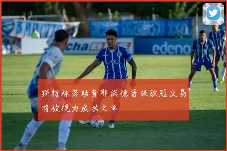 斯特林若助费耶诺德晋级欧冠交易将被视为成功之举