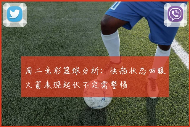 周二竞彩篮球分析：快船状态回暖火箭表现起伏不定需警惕