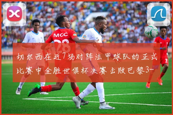 切尔西在近7场对阵法甲球队的正式比赛中全胜世俱杯决赛击败巴黎3-0