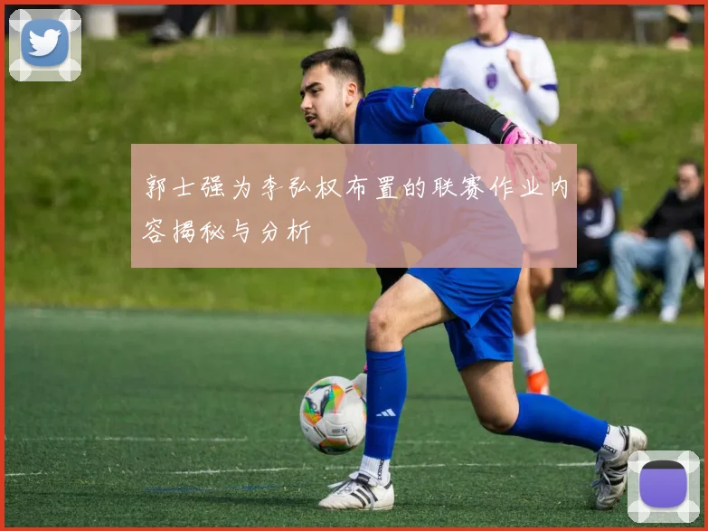 郭士强为李弘权布置的联赛作业内容揭秘与分析