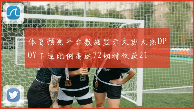 体育预测平台数据显示文班大热DPOY下注比例高达72切特仅获21